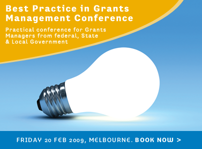 Best Practice in Grants Management Conference. Practical conference for Grants Managers from federal, State & Local Government. Friday 20 Feb 2009, Melbourne. Book Now >